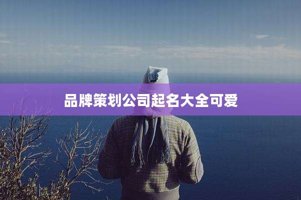 品牌策划公司起名大全可爱