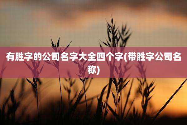 有胜字的公司名字大全四个字(带胜字公司名称)