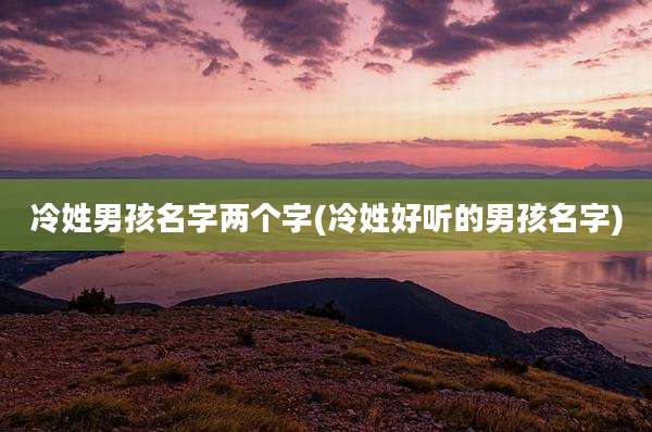冷姓男孩名字两个字(冷姓好听的男孩名字)