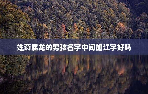 姓燕属龙的男孩名字中间加江字好吗