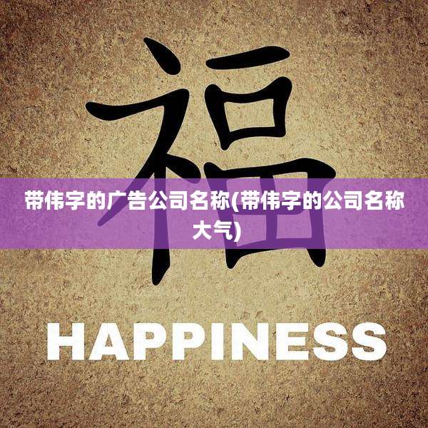 带伟字的广告公司名称(带伟字的公司名称 大气)