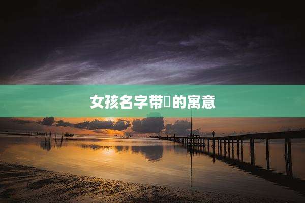 女孩名字带洢的寓意