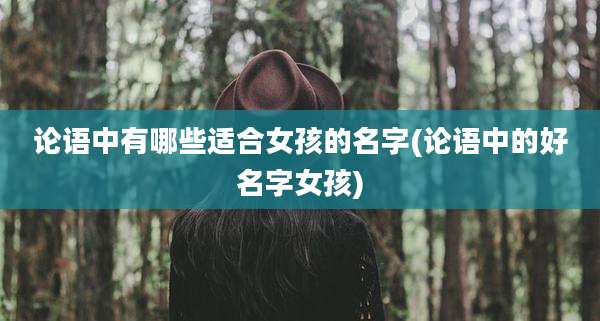论语中有哪些适合女孩的名字(论语中的好名字女孩)