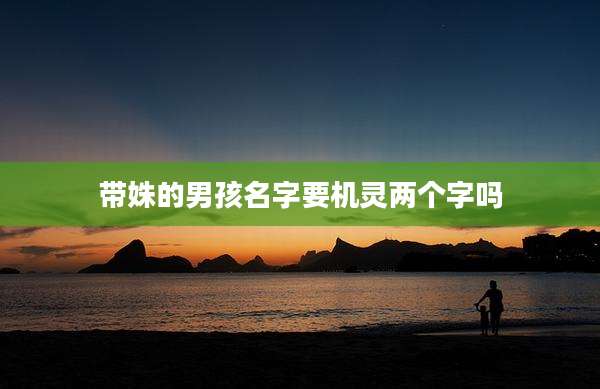 带姝的男孩名字要机灵两个字吗