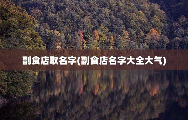 副食店取名字(副食店名字大全大气)
