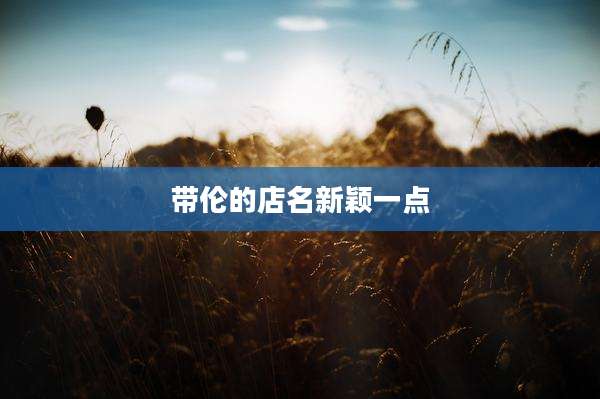 带伦的店名新颖一点