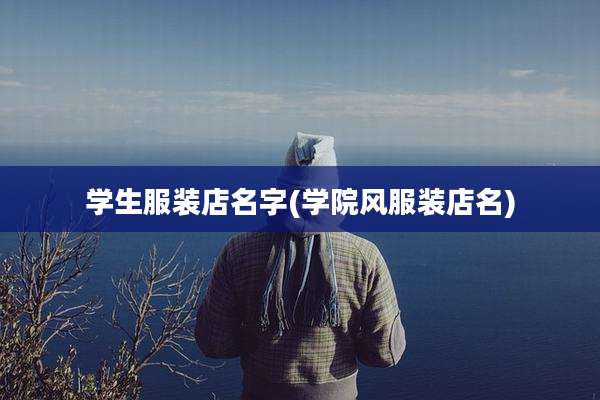 学生服装店名字(学院风服装店名)
