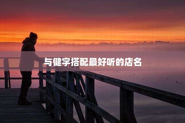 与健字搭配最好听的店名