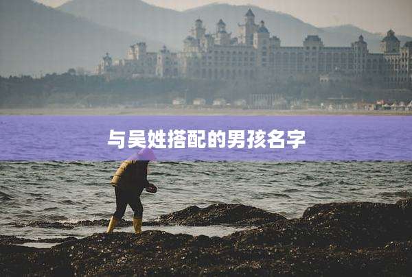 与吴姓搭配的男孩名字