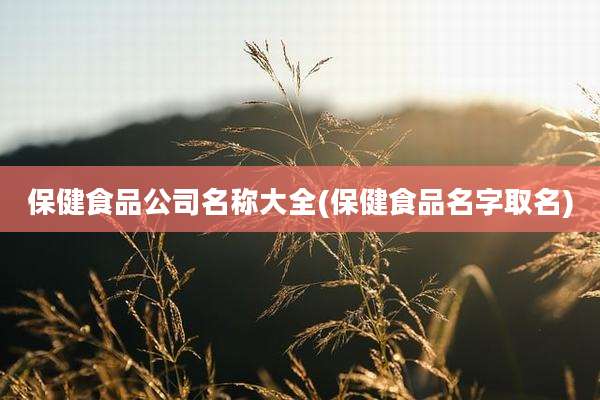 保健食品公司名称大全(保健食品名字取名)