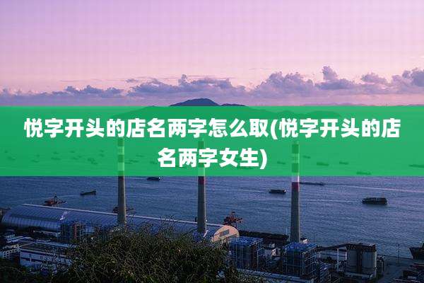 悦字开头的店名两字怎么取(悦字开头的店名两字女生)