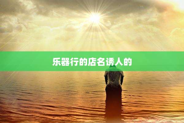 乐器行的店名诱人的