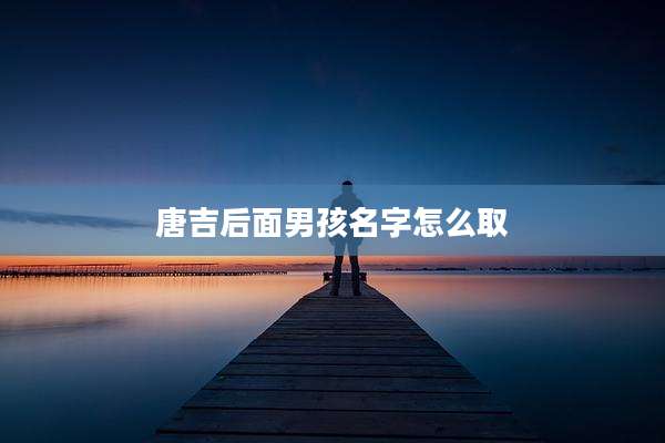 唐吉后面男孩名字怎么取