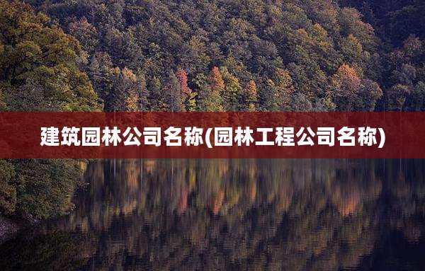 建筑园林公司名称(园林工程公司名称)