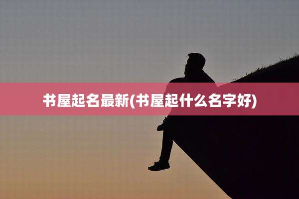 书屋起名最新(书屋起什么名字好)