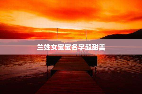 兰姓女宝宝名字超甜美