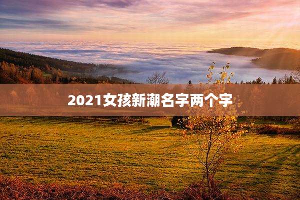 2021女孩新潮名字两个字