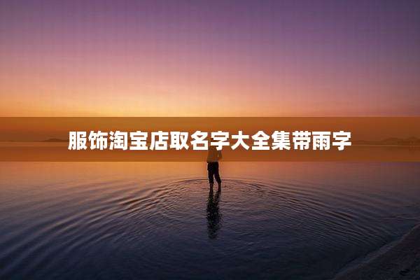 服饰淘宝店取名字大全集带雨字