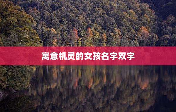 寓意机灵的女孩名字双字