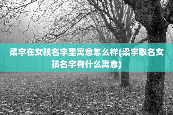 梁字在女孩名字里寓意怎么样(梁字取名女孩名字有什么寓意)