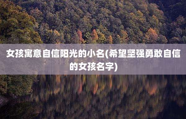 女孩寓意自信阳光的小名(希望坚强勇敢自信的女孩名字)