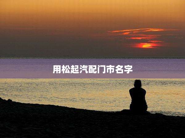 用松起汽配门市名字