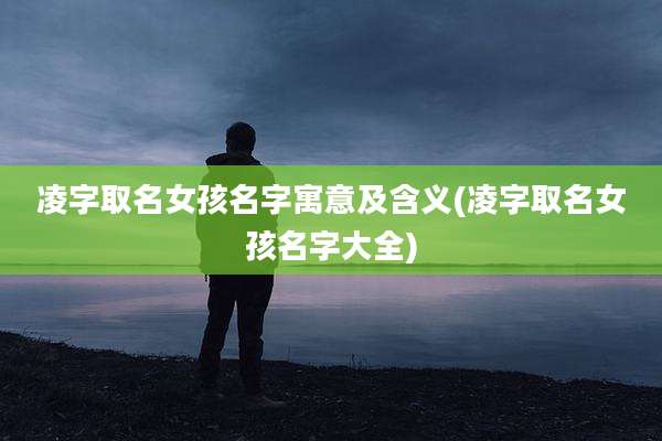 凌字取名女孩名字寓意及含义(凌字取名女孩名字大全)