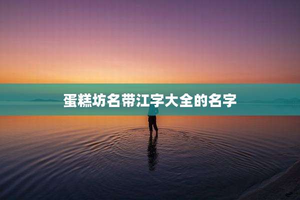 蛋糕坊名带江字大全的名字