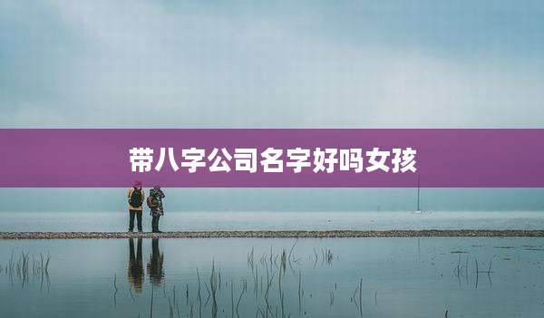 带八字公司名字好吗女孩