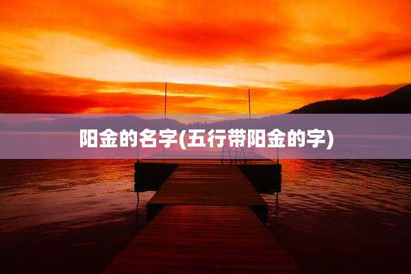 阳金的名字(五行带阳金的字)