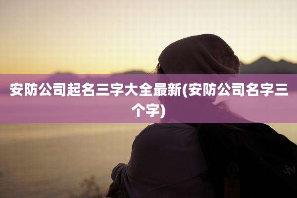 安防公司起名三字大全最新(安防公司名字三个字)