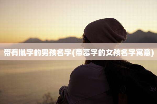 带有胤字的男孩名字(带慕字的女孩名字寓意)