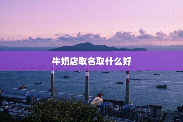 牛奶店取名取什么好