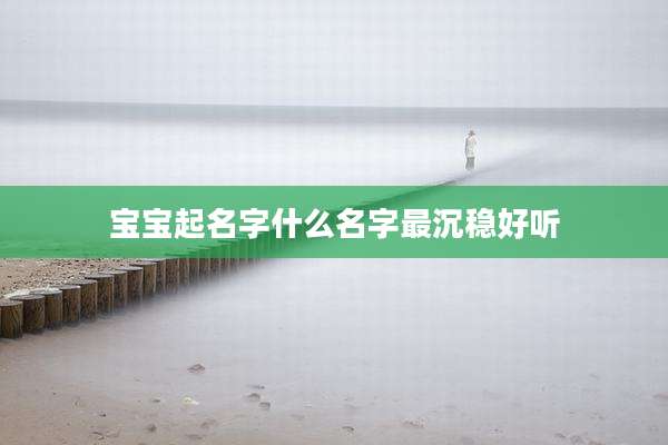 宝宝起名字什么名字最沉稳好听