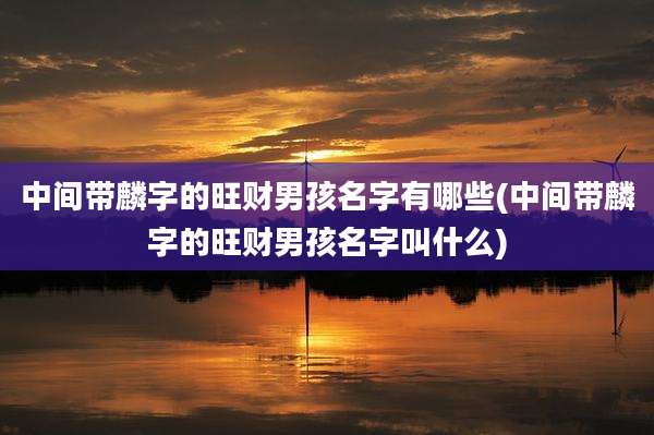 中间带麟字的旺财男孩名字有哪些(中间带麟字的旺财男孩名字叫什么)