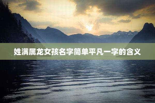 姓满属龙女孩名字简单平凡一字的含义