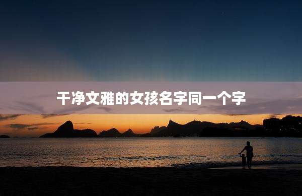 干净文雅的女孩名字同一个字
