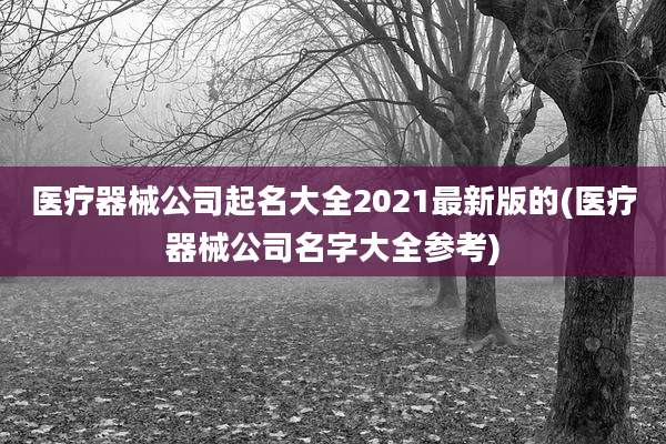 医疗器械公司起名大全2021最新版的(医疗器械公司名字大全参考)