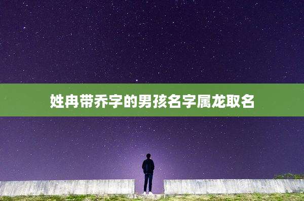 姓冉带乔字的男孩名字属龙取名