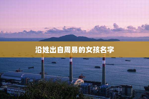 沿姓出自周易的女孩名字