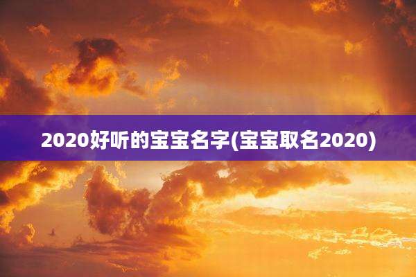 2020好听的宝宝名字(宝宝取名2020)