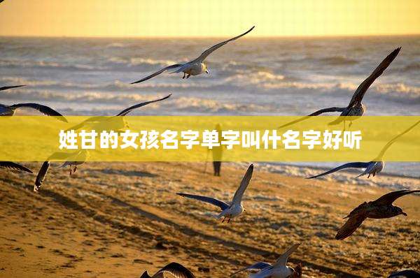 姓甘的女孩名字单字叫什名字好听
