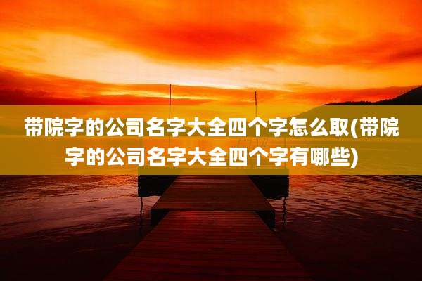 带院字的公司名字大全四个字怎么取(带院字的公司名字大全四个字有哪些)