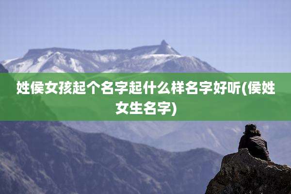 姓侯女孩起个名字起什么样名字好听(侯姓女生名字)