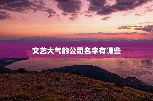 文艺大气的公司名字有哪些