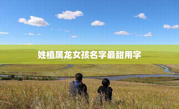 姓植属龙女孩名字最甜用字