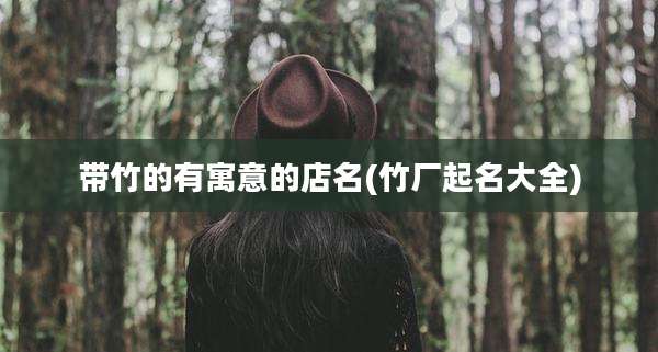 带竹的有寓意的店名(竹厂起名大全)