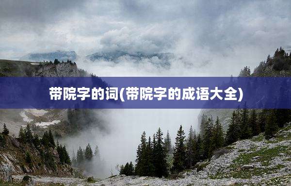 带院字的词(带院字的成语大全)