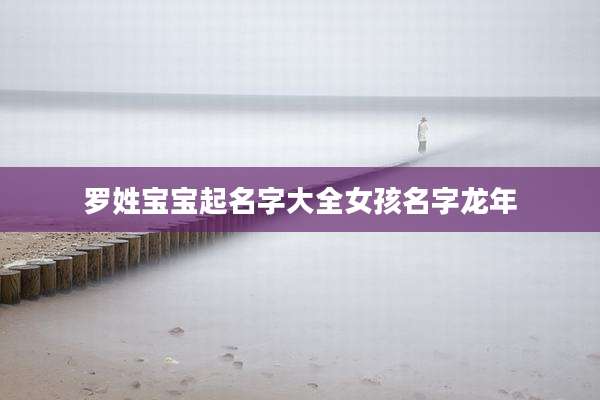 罗姓宝宝起名字大全女孩名字龙年