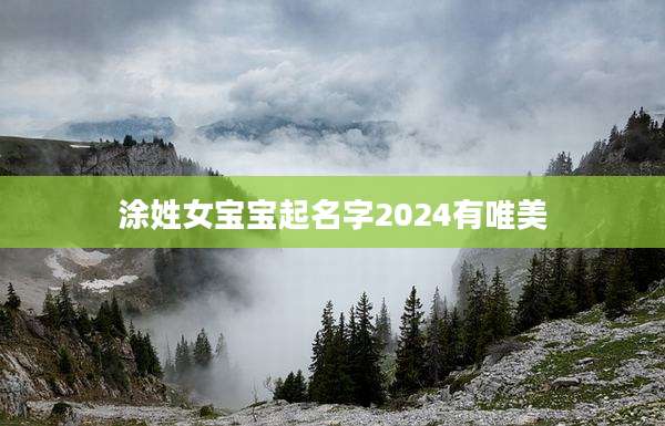 涂姓女宝宝起名字2024有唯美